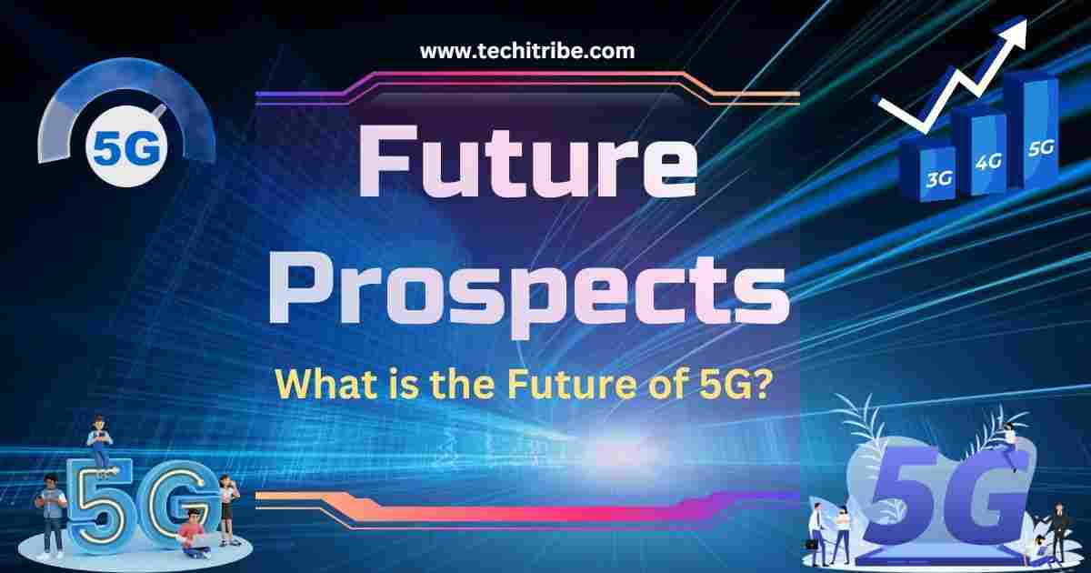 Future Prospects What is the Future of 5G