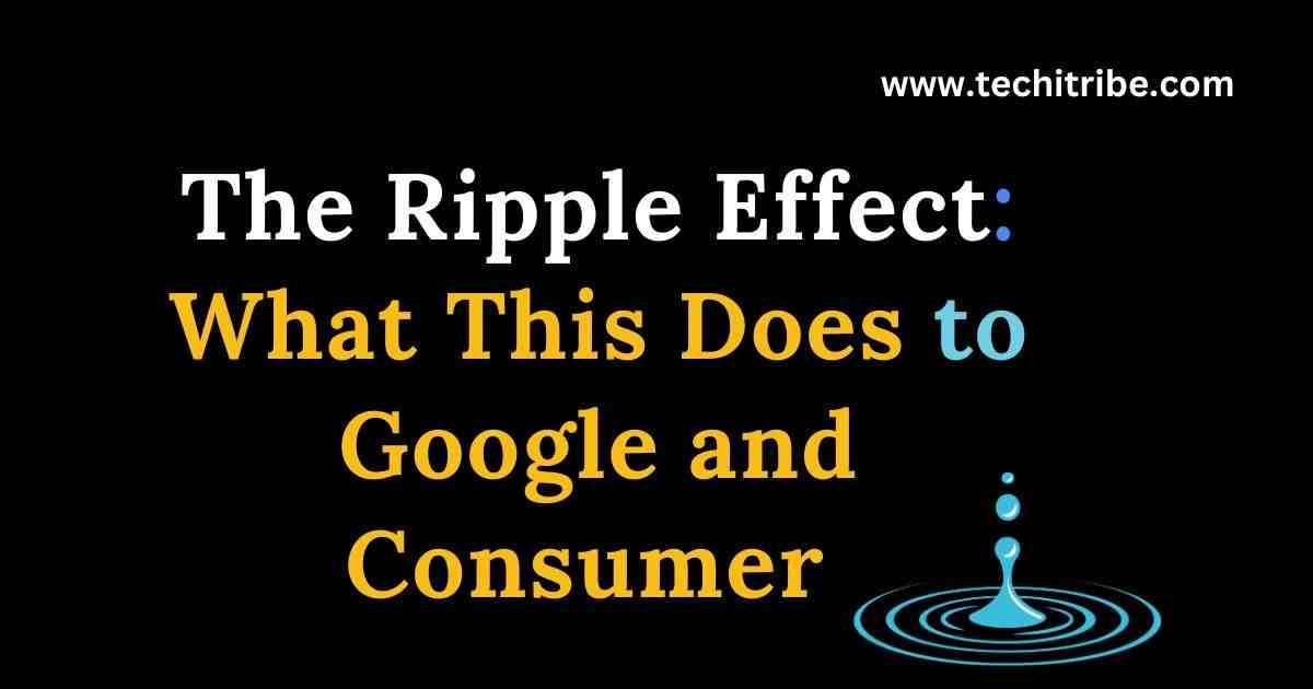 The Ripple Effect What This Does to Google and Consumer