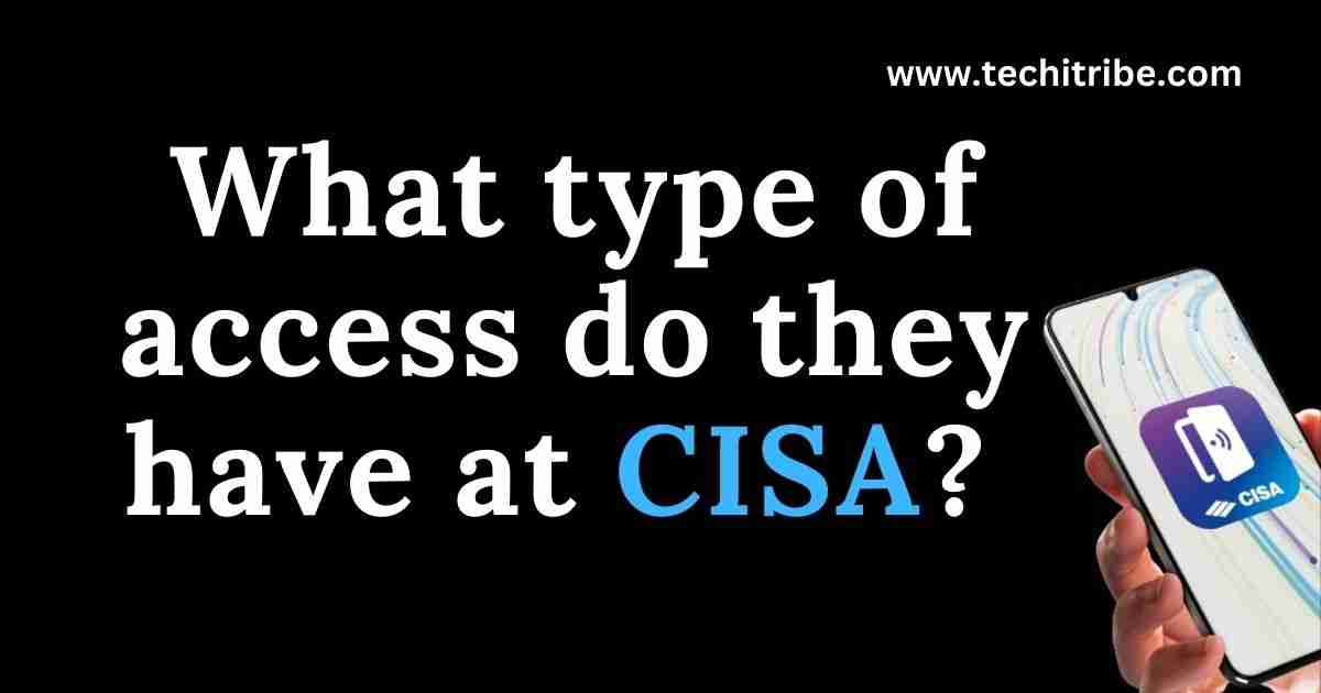 What type of access do they have at CISA