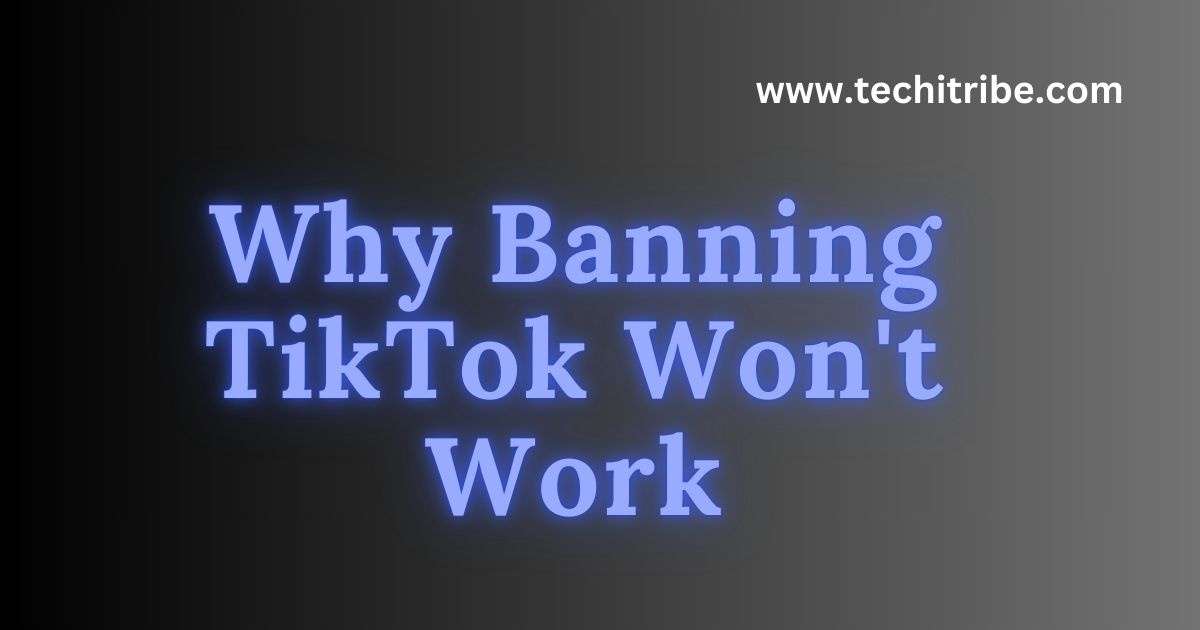 Why Banning TikTok Won't Work