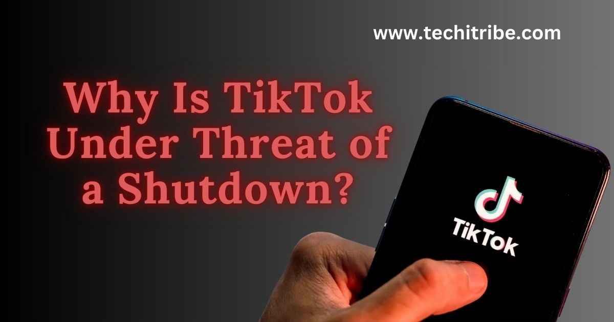 Why Is TikTok Under Threat of a Shutdown